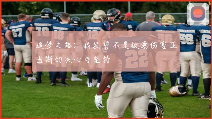 追梦之路：我发誓不是故意伤害亚当斯的决心与坚持