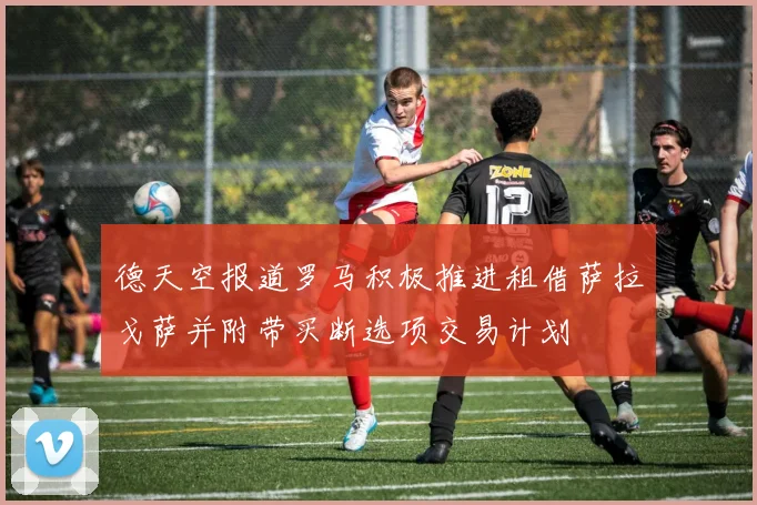 德天空报道罗马积极推进租借萨拉戈萨并附带买断选项交易计划