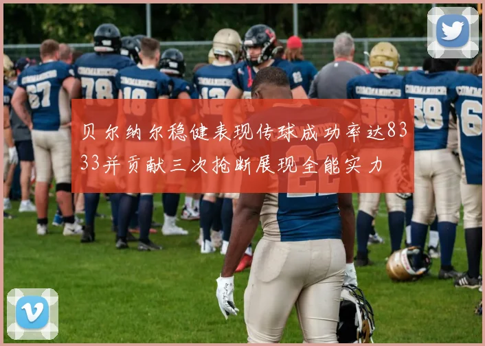 贝尔纳尔稳健表现传球成功率达8333并贡献三次抢断展现全能实力