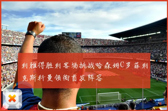 利雅得胜利客场挑战哈森姆C罗菲利克斯科曼领衔首发阵容